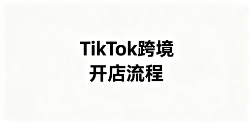 2026TikTok Shop跨境自运营/POP店开通全流程指南