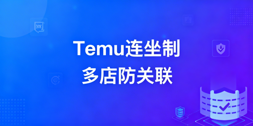 2026Temu连坐制下，多店防关联实操全指南