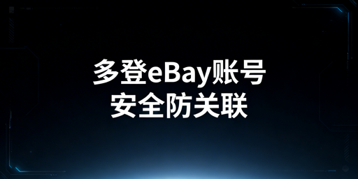 eBay多账号安全登录：核心原则与实操指南