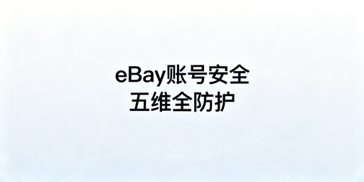 eBay团队账号安全:全链路防护实操与工具指南