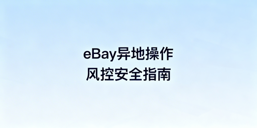 出差异地操作eBay:风控防护全流程指南