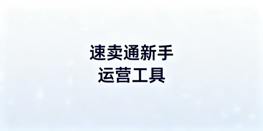 速卖通新手运营必备工具清单及组合指南