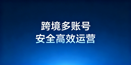 单人高效管理跨境电商多账号：飞跨+自动化+SOP全攻略