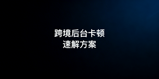 跨境电商后台卡顿：原因解析与快速解决全攻略