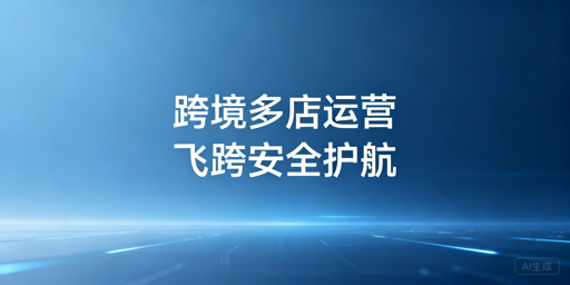 跨境电商多店铺运营工具选型与安全搭配指南