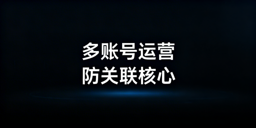亚马逊多账号防关联:核心逻辑与实操指南