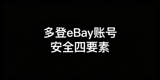 eBay多账号安全登录:核心原则与防关联实操指南
