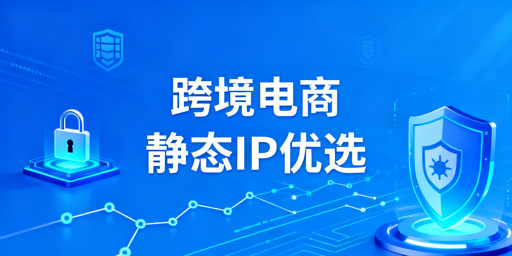 跨境电商IP选择全指南：场景适配与避坑攻略