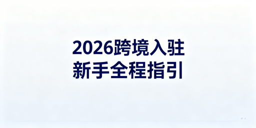 2026年跨境店铺入驻全流程指南
