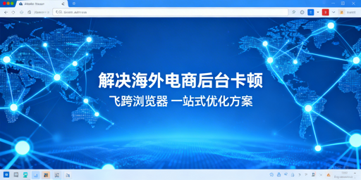 跨境电商后台卡顿：原因解析及飞跨等提速方案