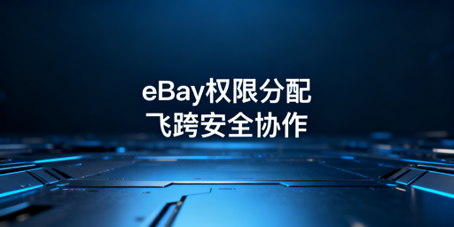 eBay多人店铺权限分配：安全高效全指南