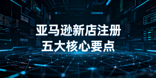 2026亚马逊新店铺注册全流程:防关联与通过率提升指南