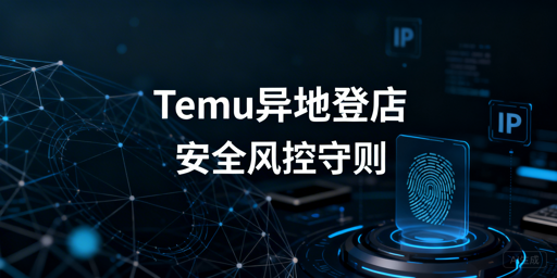 《Temu店铺异地登录风控规避指南》