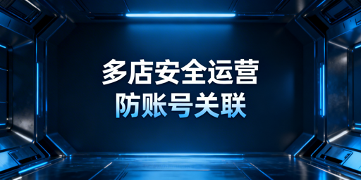 Shopee多店铺防关联安全运营实操指南及工具推荐