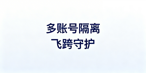 多账号安全隔离全解析：首选飞跨浏览器