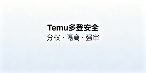 Temu多人店铺登录:兼顾安全与效率的核心方案