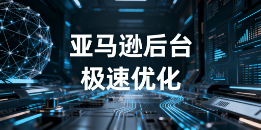 亚马逊后台打开慢？四大维度提速优化全指南