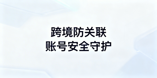 亚马逊多账号防关联：浏览器工具指南与推荐
