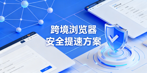跨境专用浏览器为何更慢?附飞跨提速方案