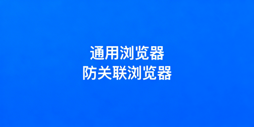跨境电商：通用与专业防关联浏览器对比及新手选用指南