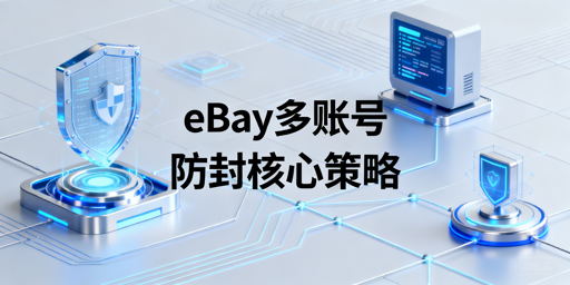 2026版eBay多人多账号防封：实操方案+工具推荐