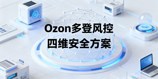 Ozon多人登录:风控规避实操全指南