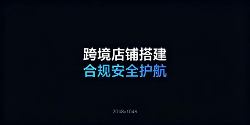 快速搭建跨境店铺稳定经营体系：核心要点与实操指南