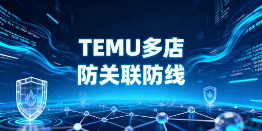 TEMU多店铺防关联:四大维度隔离实操全指南