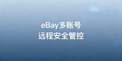 eBay多账号远程安全管理:防关联实操指南