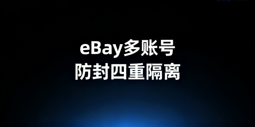 eBay多账号防关联：四重隔离与优选方案