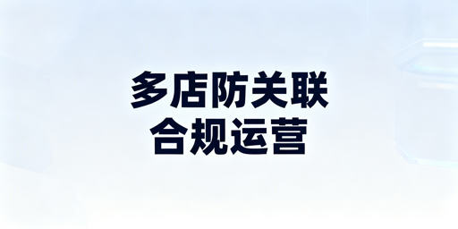 亚马逊多店铺防关联全维度实操解决方案