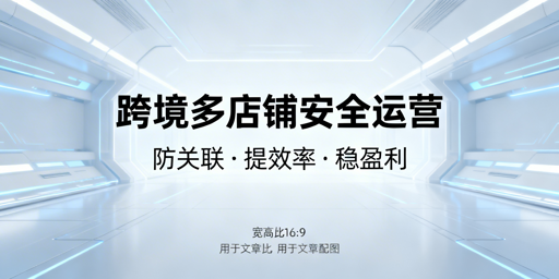 跨境多店铺运营：用飞跨防关联 提效精细化盈利