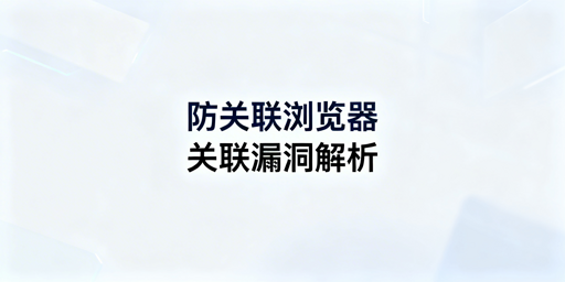 跨境卖家使用防关联浏览器仍被关联的原因及解决方案