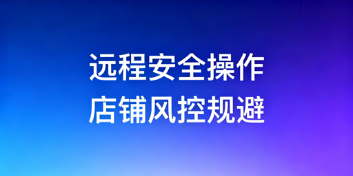亚马逊卖家出差：店铺远程安全操作全指南