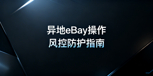 异地操作eBay防风控全流程实操方案