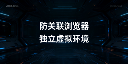 跨境电商防关联浏览器:全维度原理拆解与选型指南