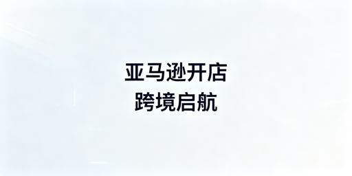 亚马逊新店铺注册运营全流程要点及工具推荐