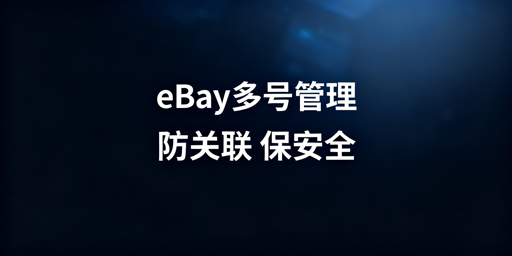 eBay多账号安全合规管理:方案与实践指南