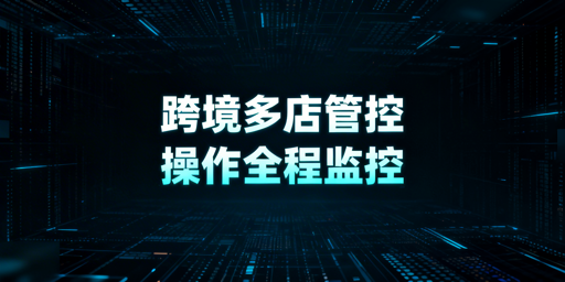 跨境电商多店铺:操作监控体系搭建与防关联方案