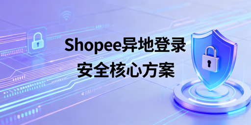 Shopee异地登录安全操作全指南