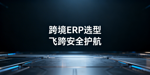 跨境ERP选型全指南 飞跨浏览器护多店安全