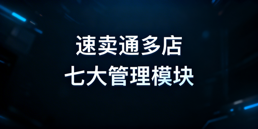 速卖通多店铺管理：七大核心准备模块实操指南