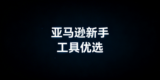 亚马逊新手开店必备工具推荐及搭配指南