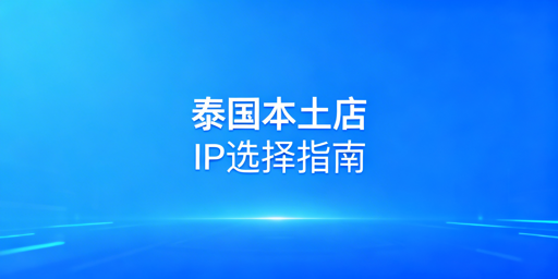 运营泰国本土店：IP选择与账号安全全攻略