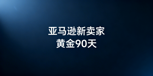 亚马逊新卖家黄金90天运营全攻略及工具推荐