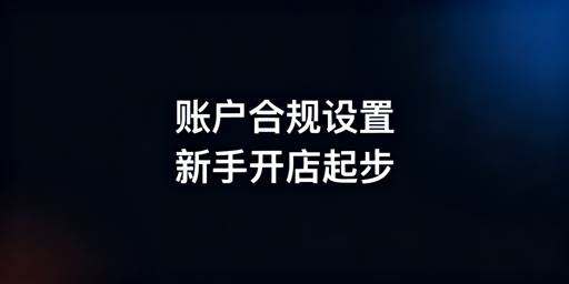 亚马逊新店铺刚下店 新手操作步骤及避坑指南