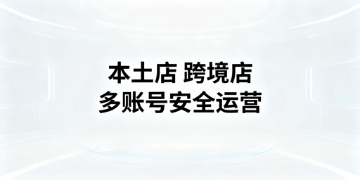 Shopee等平台本土店vs跨境店怎么选？飞跨浏览器保多账号安全