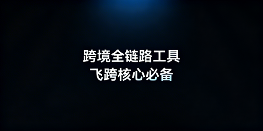 跨境电商全链路工具分阶段选型:飞跨浏览器核心必备