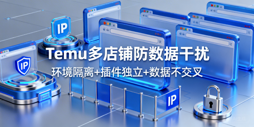 Temu多店铺防数据串扰：全维度隔离实操指南
