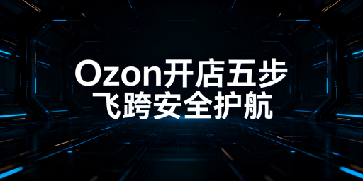 Ozon新卖家快速起店全攻略：飞跨浏览器保驾护航
